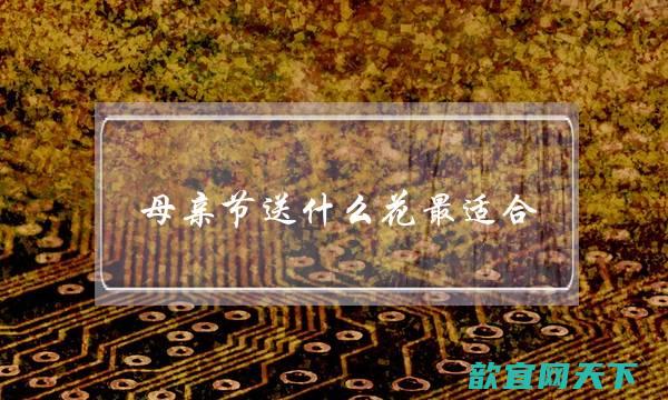 母亲节送什么花最适合（这3种花最适合在母亲节送给妈妈）