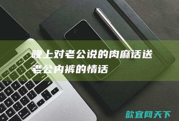 晚上对老公说的肉麻话送老公内裤的情话