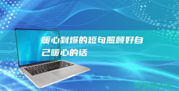 暖心到爆的短句照顾好自己暖心的话