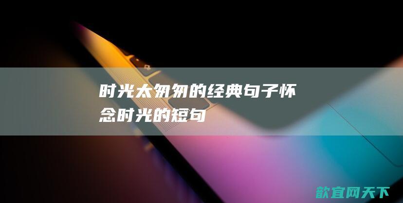 时光太匆匆的经典句子 怀念时光的短句